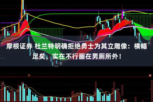 摩根证券 杜兰特明确拒绝勇士为其立雕像：横幅足矣，实在不行画在男厕所外！