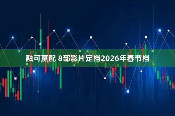融可赢配 8部影片定档2026年春节档