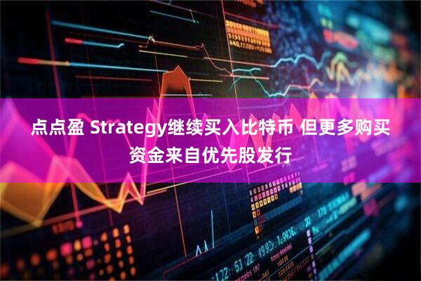 点点盈 Strategy继续买入比特币 但更多购买资金来自优先股发行