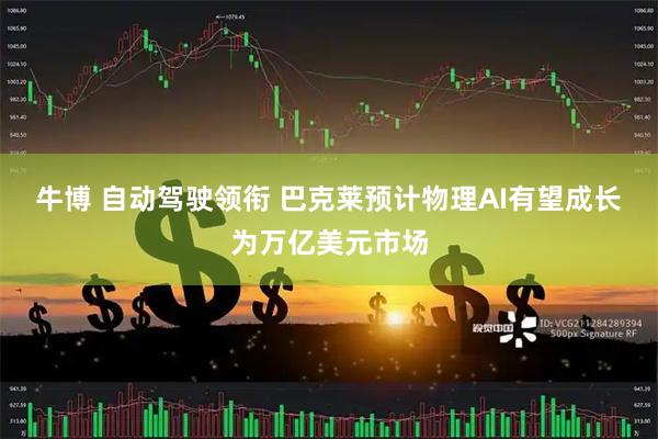 牛博 自动驾驶领衔 巴克莱预计物理AI有望成长为万亿美元市场
